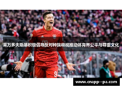 莱万多夫斯基积极倡导反对种族歧视推动体育界公平与尊重文化