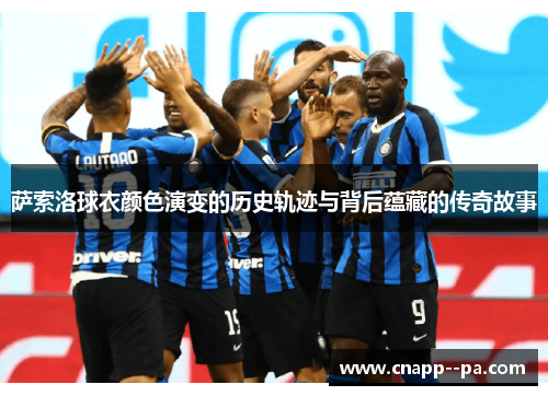 萨索洛球衣颜色演变的历史轨迹与背后蕴藏的传奇故事