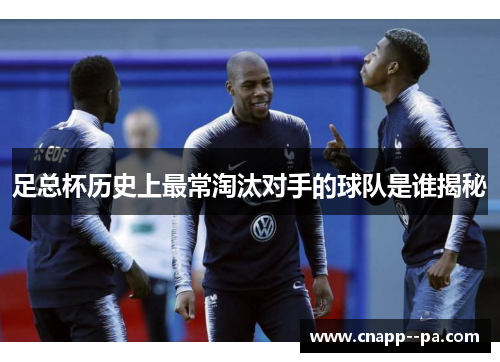 足总杯历史上最常淘汰对手的球队是谁揭秘 足总杯历史上最常淘汰对手的球队是谁揭秘