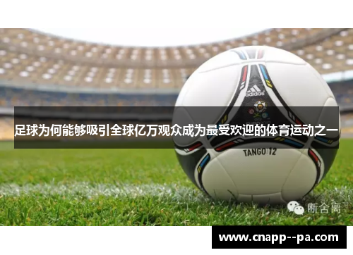 足球为何能够吸引全球亿万观众成为最受欢迎的体育运动之一 足球为何能够吸引全球亿万观众成为最受欢迎的体育运动之一