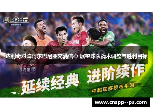 达利奇对阵阿尔巴尼亚充满信心 展望球队战术调整与胜利目标