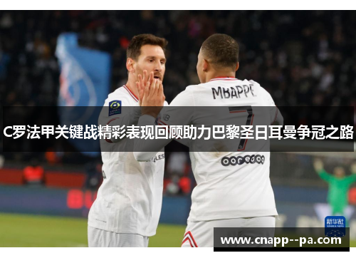 C罗法甲关键战精彩表现回顾助力巴黎圣日耳曼争冠之路
