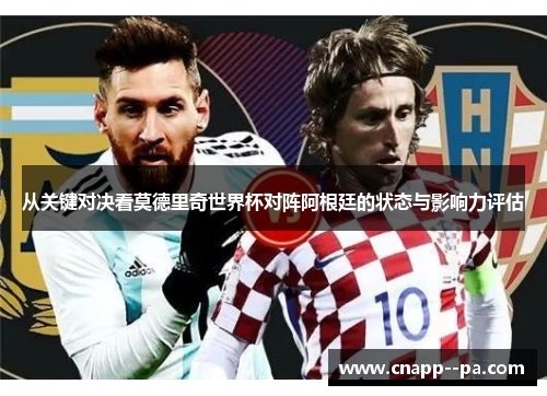 从关键对决看莫德里奇世界杯对阵阿根廷的状态与影响力评估