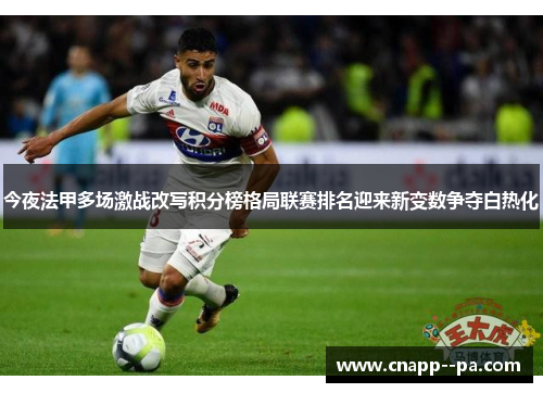 今夜法甲多场激战改写积分榜格局联赛排名迎来新变数争夺白热化