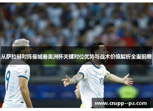 从萨拉赫对阵曼城看美洲杯关键对位优势与战术价值解析全面前瞻