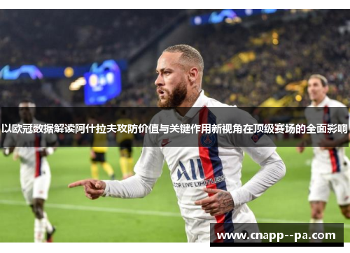 以欧冠数据解读阿什拉夫攻防价值与关键作用新视角在顶级赛场的全面影响