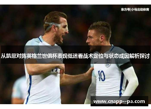 从凯恩对阵英格兰世俱杯表现低迷看战术定位与状态成因解析探讨 从凯恩对阵英格兰世俱杯表现低迷看战术定位与状态成因解析探讨