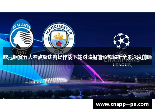 欧冠联赛五大看点聚焦客场作战下轮对阵提前预热解析全景深度前瞻