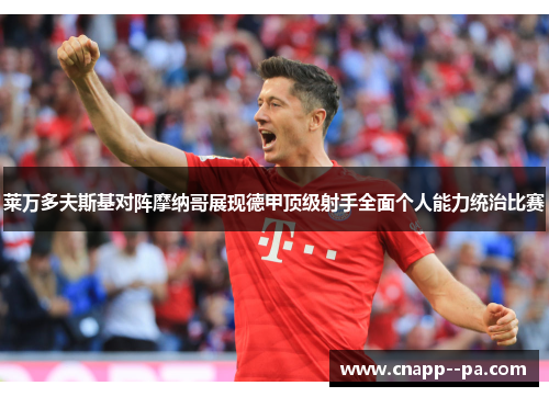 莱万多夫斯基对阵摩纳哥展现德甲顶级射手全面个人能力统治比赛 莱万多夫斯基对阵摩纳哥展现德甲顶级射手全面个人能力统治比赛