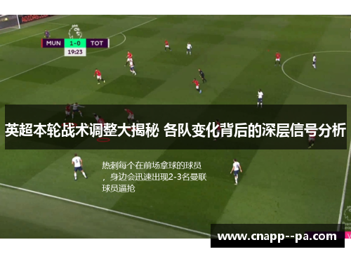 英超本轮战术调整大揭秘 各队变化背后的深层信号分析 英超本轮战术调整大揭秘 各队变化背后的深层信号分析