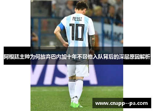 阿根廷主帅为何放弃巴内加十年不召他入队背后的深层原因解析 阿根廷主帅为何放弃巴内加十年不召他入队背后的深层原因解析