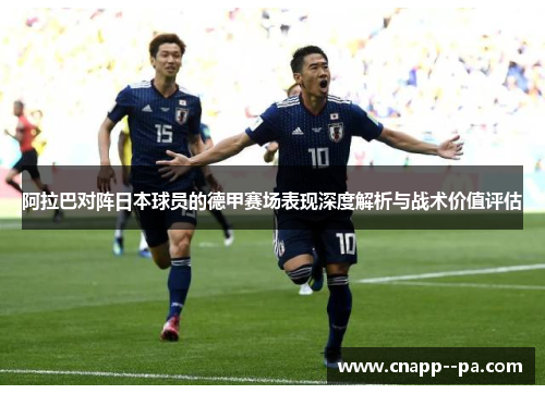 阿拉巴对阵日本球员的德甲赛场表现深度解析与战术价值评估