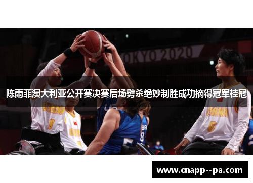 陈雨菲澳大利亚公开赛决赛后场劈杀绝妙制胜成功摘得冠军桂冠