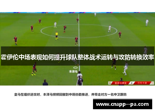 霍伊伦中场表现如何提升球队整体战术运转与攻防转换效率