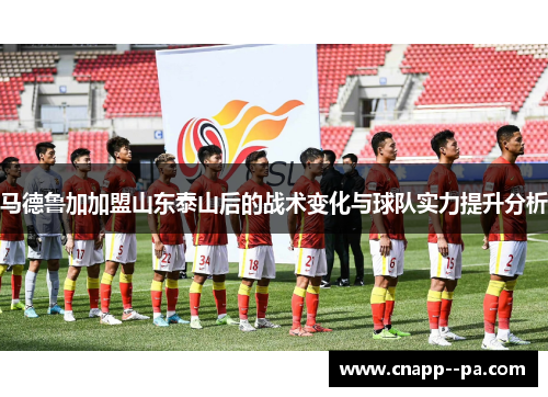 马德鲁加加盟山东泰山后的战术变化与球队实力提升分析
