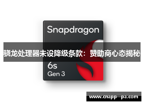 骁龙处理器未设降级条款:赞助商心态揭秘 骁龙处理器未设降级条款:赞助商心态揭秘