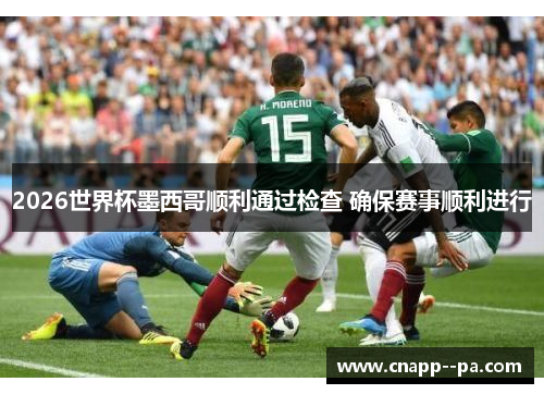 2026世界杯墨西哥顺利通过检查 确保赛事顺利进行 2026世界杯墨西哥顺利通过检查 确保赛事顺利进行