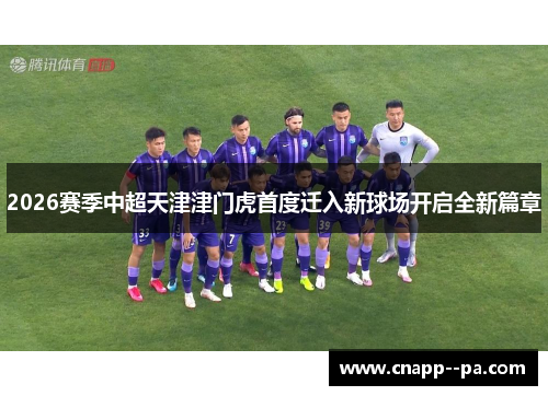 2026赛季中超天津津门虎首度迁入新球场开启全新篇章 2026赛季中超天津津门虎首度迁入新球场开启全新篇章