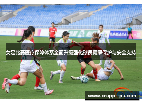 女足比赛医疗保障体系全面升级强化球员健康保护与安全支持