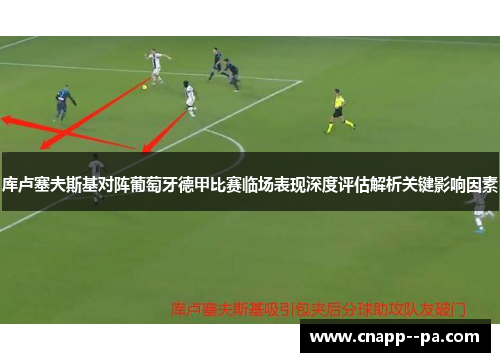 库卢塞夫斯基对阵葡萄牙德甲比赛临场表现深度评估解析关键影响因素 库卢塞夫斯基对阵葡萄牙德甲比赛临场表现深度评估解析关键影响因素