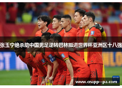 张玉宁绝杀助中国男足逆转巴林挺进世界杯亚洲区十八强 张玉宁绝杀助中国男足逆转巴林挺进世界杯亚洲区十八强
