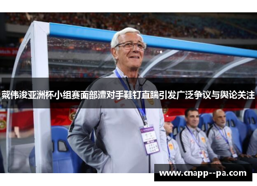 戴伟浚亚洲杯小组赛面部遭对手鞋钉直踹引发广泛争议与舆论关注 戴伟浚亚洲杯小组赛面部遭对手鞋钉直踹引发广泛争议与舆论关注