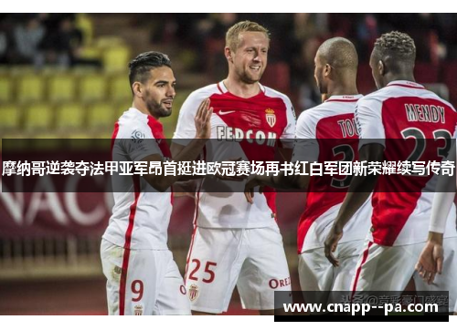 摩纳哥逆袭夺法甲亚军昂首挺进欧冠赛场再书红白军团新荣耀续写传奇 摩纳哥逆袭夺法甲亚军昂首挺进欧冠赛场再书红白军团新荣耀续写传奇