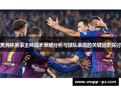美洲杯赛事主帅战术策略分析与球队表现的关键因素探讨