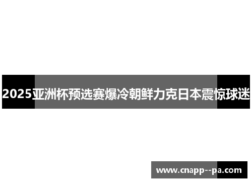 2025亚洲杯预选赛爆冷朝鲜力克日本震惊球迷 2025亚洲杯预选赛爆冷朝鲜力克日本震惊球迷