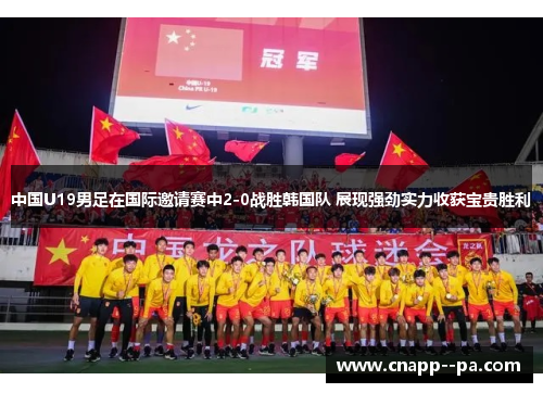 中国U19男足在国际邀请赛中2-0战胜韩国队 展现强劲实力收获宝贵胜利 中国U19男足在国际邀请赛中2-0战胜韩国队 展现强劲实力收获宝贵胜利