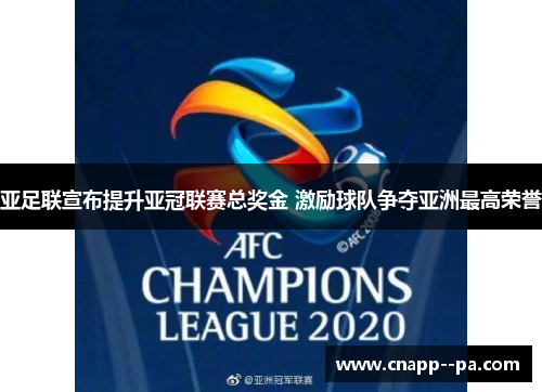 亚足联宣布提升亚冠联赛总奖金 激励球队争夺亚洲最高荣誉