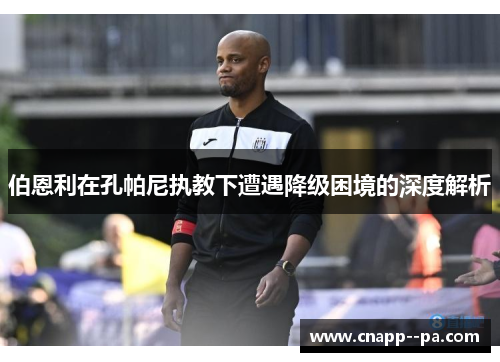 伯恩利在孔帕尼执教下遭遇降级困境的深度解析 伯恩利在孔帕尼执教下遭遇降级困境的深度解析