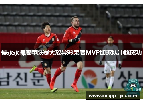 侯永永挪威甲联赛大放异彩荣膺MVP助球队冲超成功