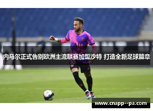 内马尔正式告别欧洲主流联赛加盟沙特 打造全新足球篇章