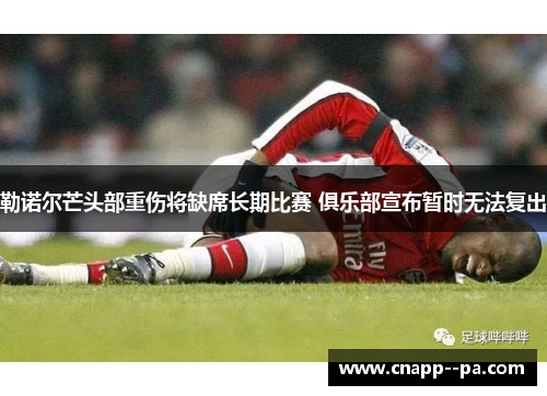 勒诺尔芒头部重伤将缺席长期比赛 俱乐部宣布暂时无法复出