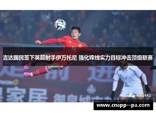 吉达国民签下英超射手伊万托尼 强化锋线实力目标冲击顶级联赛 吉达国民签下英超射手伊万托尼 强化锋线实力目标冲击顶级联赛