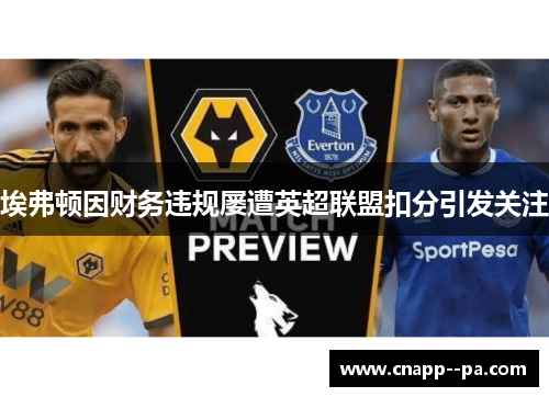 埃弗顿因财务违规屡遭英超联盟扣分引发关注 埃弗顿因财务违规屡遭英超联盟扣分引发关注