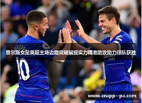 查尔斯女足英超主场边路突破展现实力精准助攻助力球队获胜