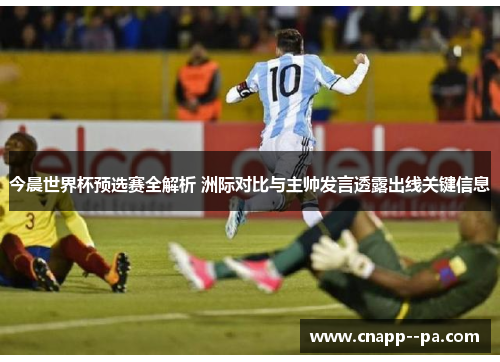 今晨世界杯预选赛全解析 洲际对比与主帅发言透露出线关键信息