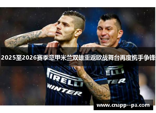 2025至2026赛季意甲米兰双雄重返欧战舞台再度携手争锋
