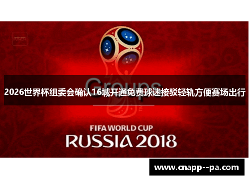 2026世界杯组委会确认16城开通免费球迷接驳轻轨方便赛场出行
