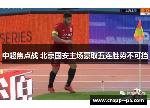 中超焦点战 北京国安主场豪取五连胜势不可挡