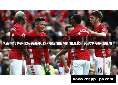 从吉鲁对阵莱比锡看西甲球队稳定性的阶段性变化研究战术与数据视角下