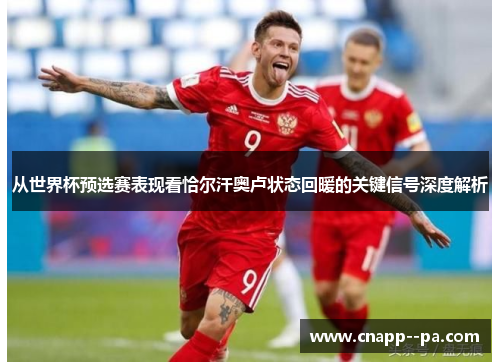 从世界杯预选赛表现看恰尔汗奥卢状态回暖的关键信号深度解析 从世界杯预选赛表现看恰尔汗奥卢状态回暖的关键信号深度解析