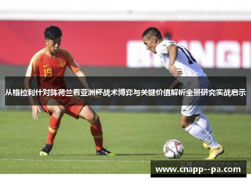 从格拉利什对阵荷兰看亚洲杯战术博弈与关键价值解析全景研究实战启示