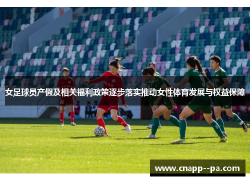 女足球员产假及相关福利政策逐步落实推动女性体育发展与权益保障