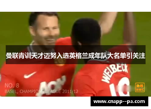 曼联青训天才迈努入选英格兰成年队大名单引关注