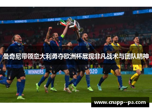 曼奇尼带领意大利勇夺欧洲杯展现非凡战术与团队精神