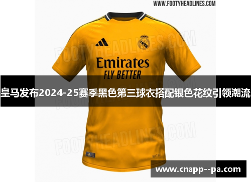 皇马发布2024-25赛季黑色第三球衣搭配银色花纹引领潮流