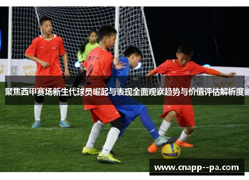 聚焦西甲赛场新生代球员崛起与表现全面观察趋势与价值评估解析度